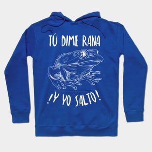 Tú dime rana, y yo salto - you say jump, and I'll ask how high - Latino Hoodie